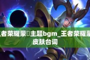 王者荣耀镜专属BGM揭秘（一曲《镜心之歌》的背后故事及影响力）