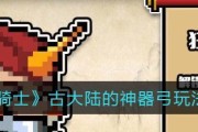 探秘元气骑士古大陆神器套装，揭开神秘面纱（神器套装的历史渊源与奇妙功能）